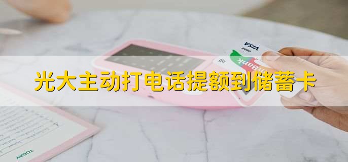 光大主动打电话提额到储蓄卡