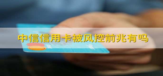 中信信用卡被风控前兆有吗