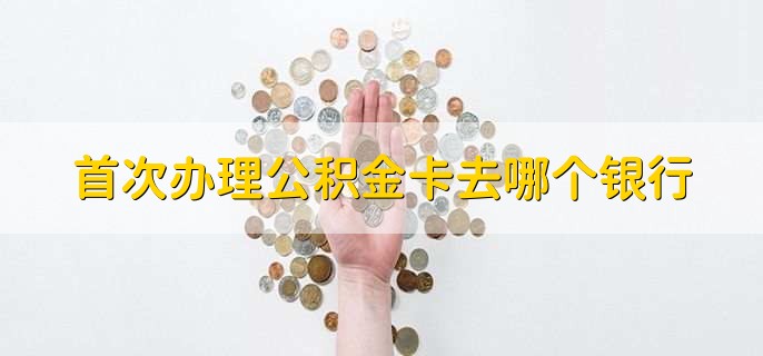 首次办理公积金卡去哪个银行
