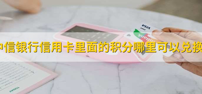 中信银行信用卡里面的积分哪里可以兑换？