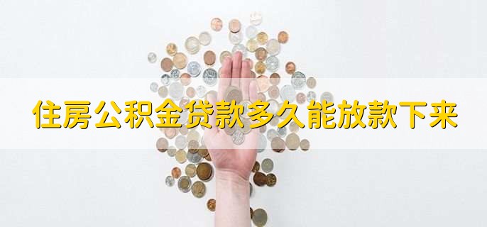 住房公积金贷款多久能放款下来