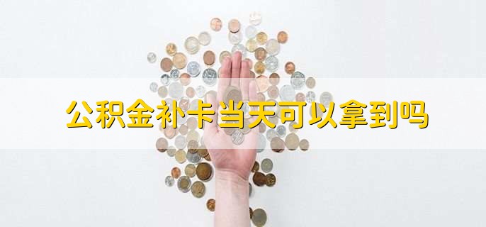 公积金补卡当天可以拿到吗