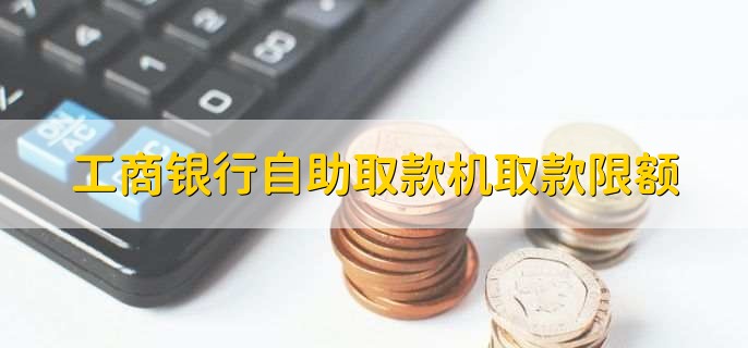 工商银行自助取款机取款限额