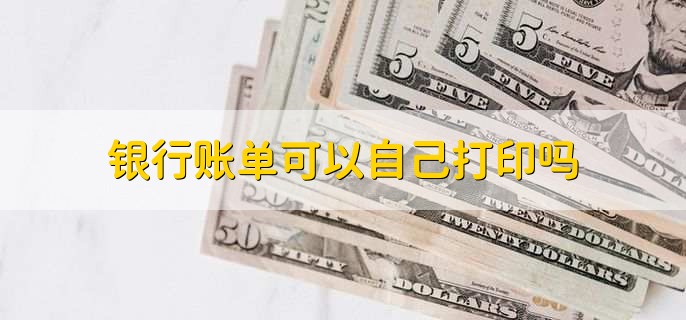 银行账单可以自己打印吗