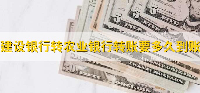 建设银行转农业银行转账要多久到账