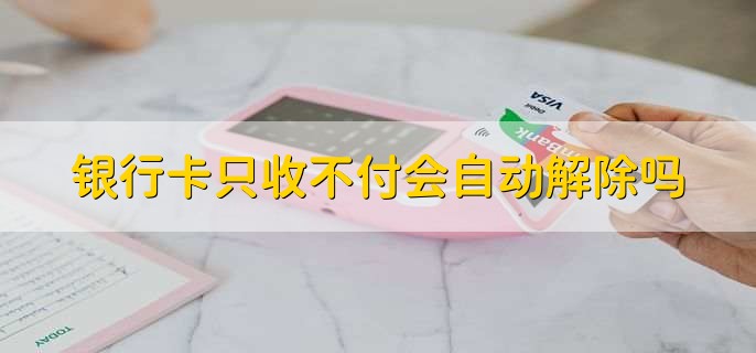 银行卡只收不付会自动解除吗