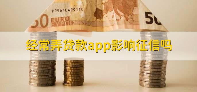 经常弄贷款app影响征信吗?
