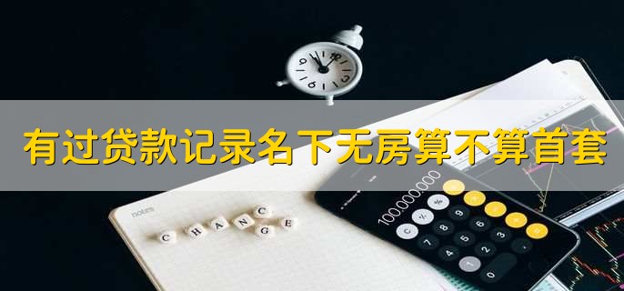 有过贷款记录名下无房算不算首套