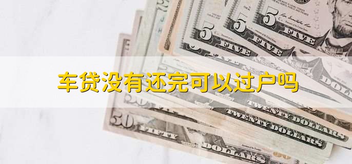 车贷没有还完可以过户吗