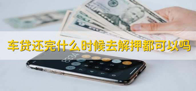 车贷还完什么时候去解押都可以吗