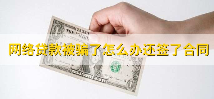 网络贷款被骗了怎么办还签了合同