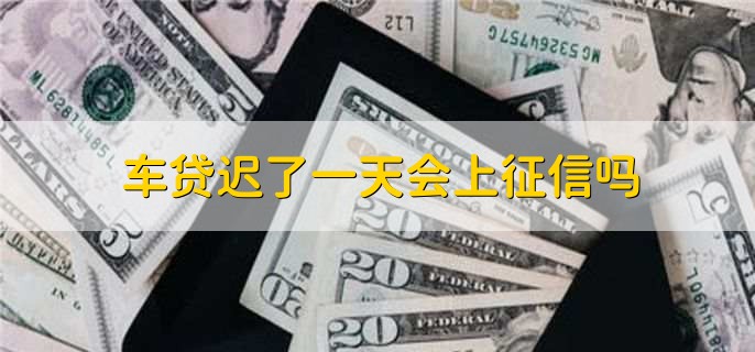 车贷迟了一天会上征信吗