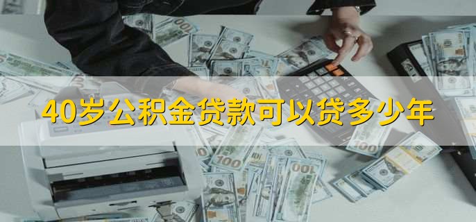 40岁公积金贷款可以贷多少年