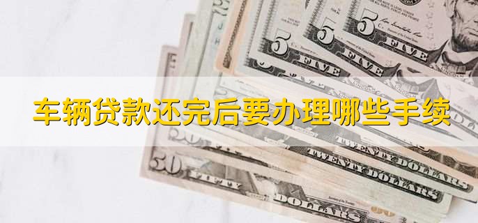 车辆贷款还完后要办理哪些手续