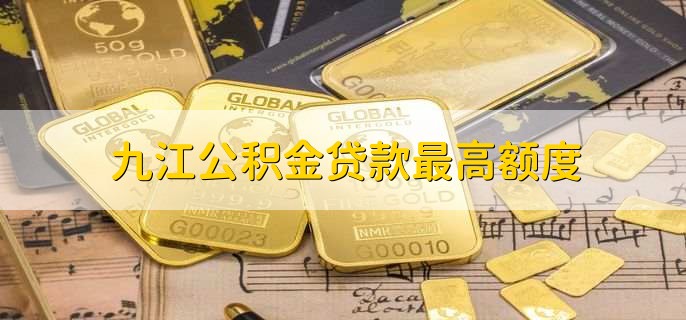 九江公积金贷款最高额度