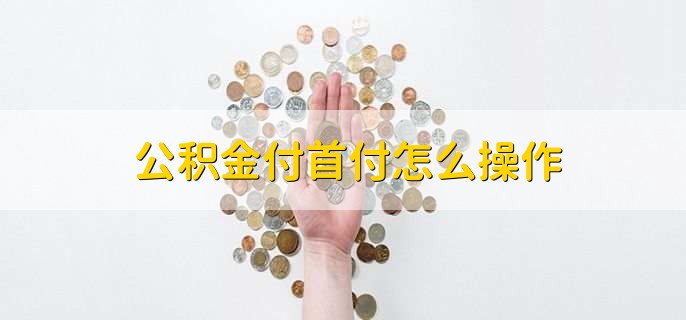 公积金付首付怎么操作