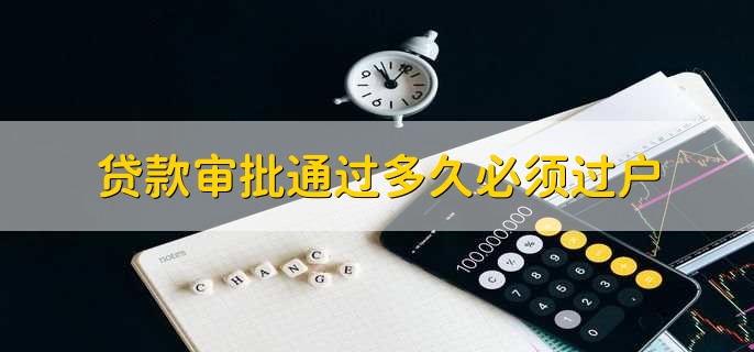 贷款审批通过多久必须过户