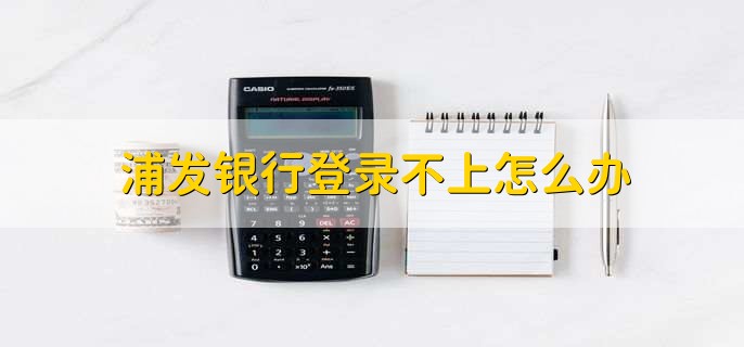 浦发银行登录不上怎么办