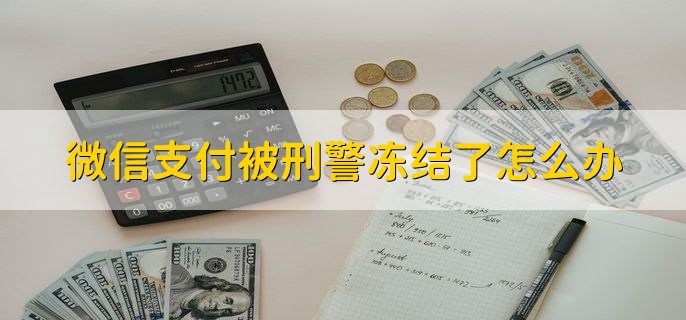 微信支付被刑警冻结了怎么办