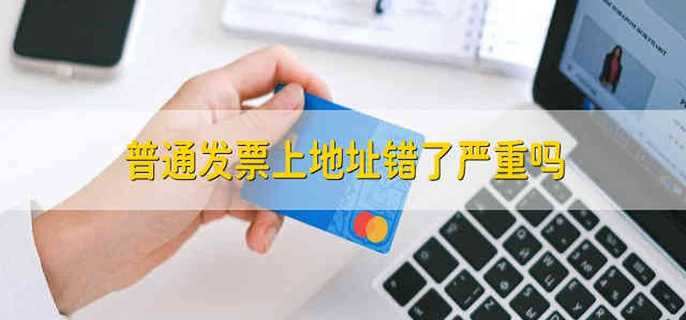 普通发票上地址错了严重吗