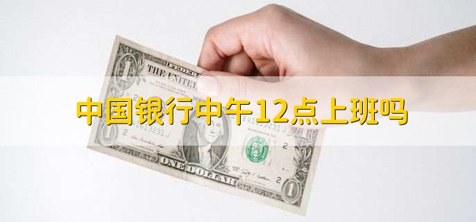 中国银行中午12点上班吗