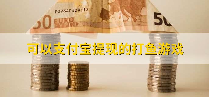 可以支付宝提现的打鱼游戏