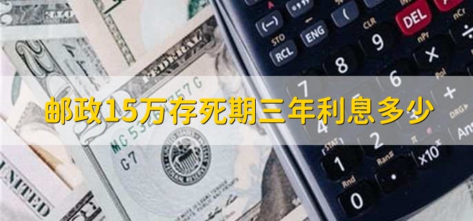 邮政15万存死期三年利息多少