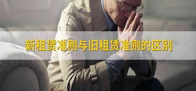 新租赁准则与旧租赁准则的区别