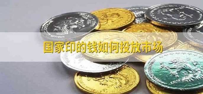 国家印的钱如何投放市场