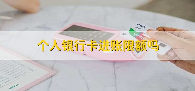 个人银行卡进账限额吗
