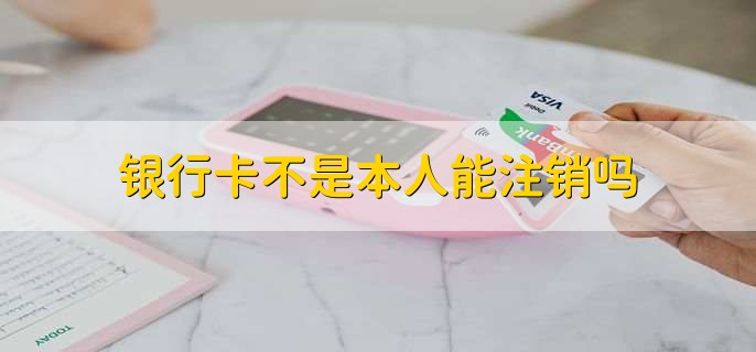 银行卡不是本人能注销吗