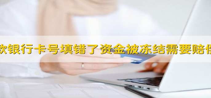 借款银行卡号填错了资金被冻结需要赔偿吗
