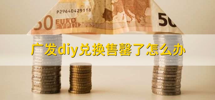 广发diy兑换售罄了怎么办？
