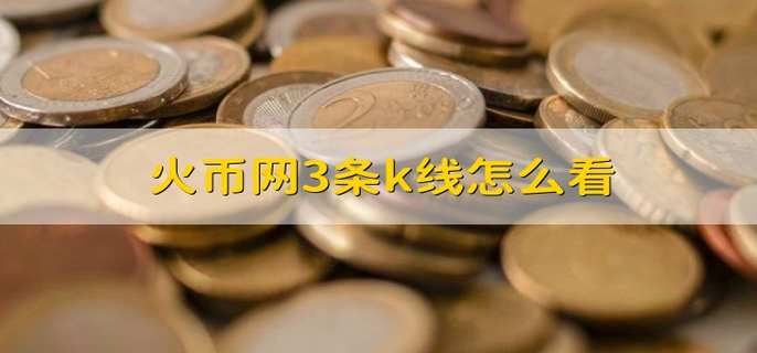火币网3条k线怎么看
