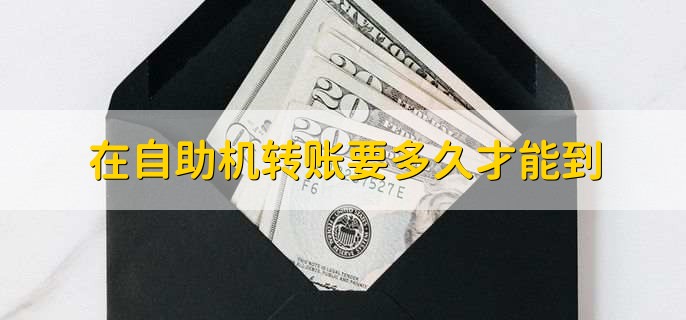 在自助机转账要多久才能到,分以下3种情况