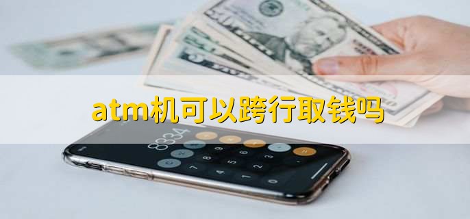 atm机可以跨行取钱吗