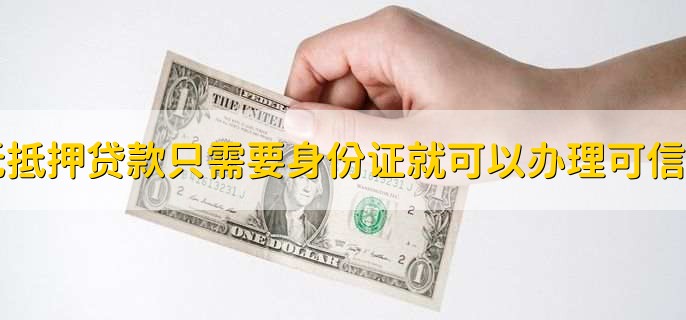 无抵押贷款只需要身份证就可以办理可信吗