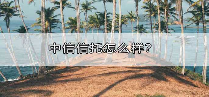 中信信托怎么样？
