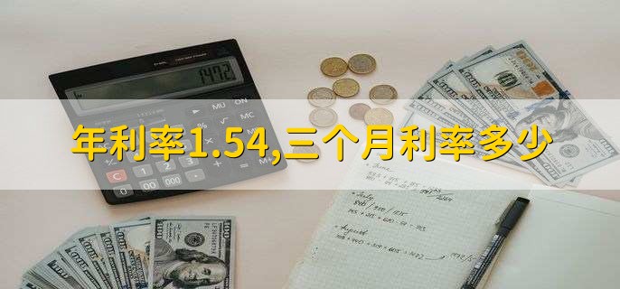 年利率1.54,三个月利率多少