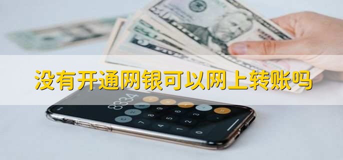 没有开通网银可以网上转账吗