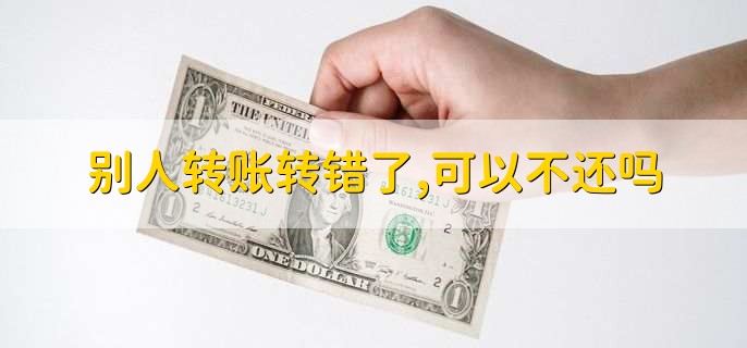 别人转账转错了,可以不还吗