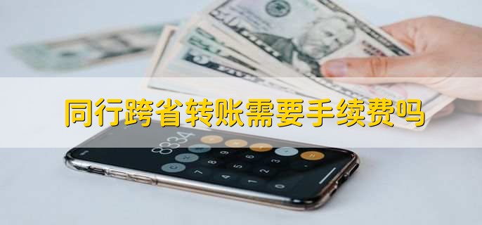 同行跨省转账需要手续费吗