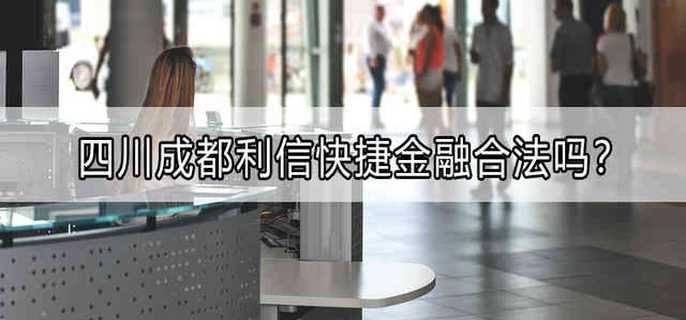 四川成都利信快捷金融合法吗？