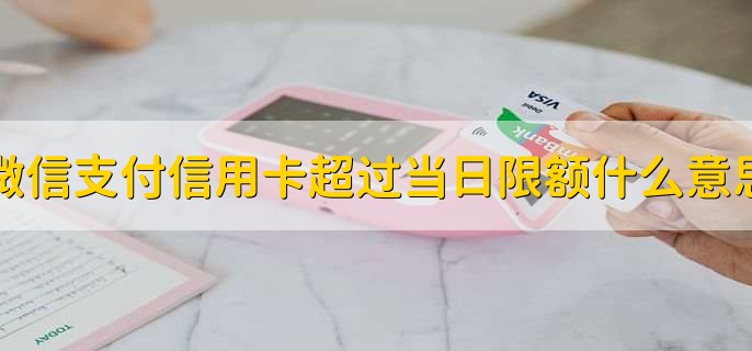 微信支付信用卡超过当日限额什么意思?
