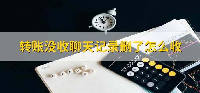 转账没收聊天记录删了怎么收