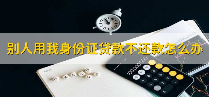别人用我身份证贷款不还款怎么办