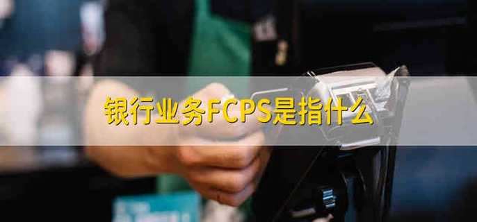 银行业务FCPS是指什么