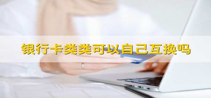 银行卡类类可以自己互换吗