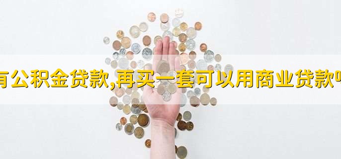 有公积金贷款,再买一套可以用商业贷款吗