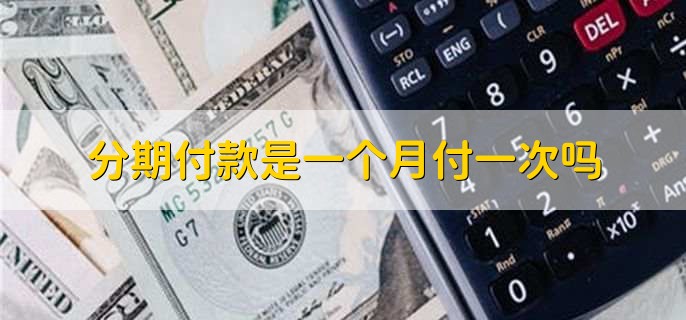 分期付款是一个月付一次吗